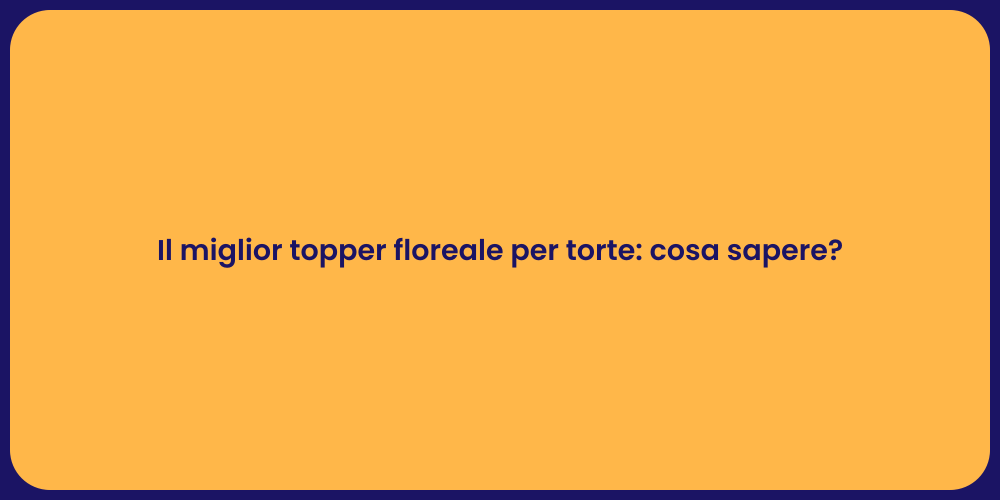 Il miglior topper floreale per torte: cosa sapere?