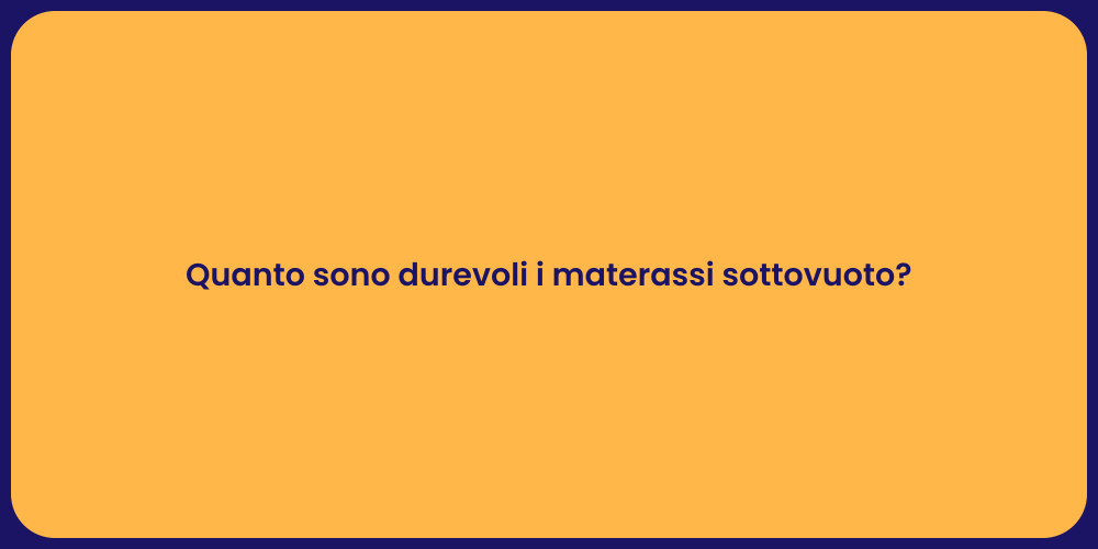 Quanto sono durevoli i materassi sottovuoto?