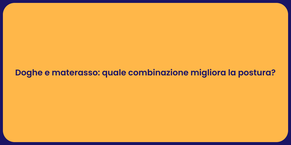 Doghe e materasso: quale combinazione migliora la postura?