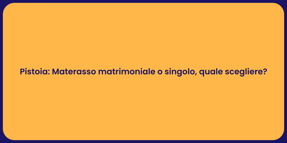 Pistoia: Materasso matrimoniale o singolo, quale scegliere?