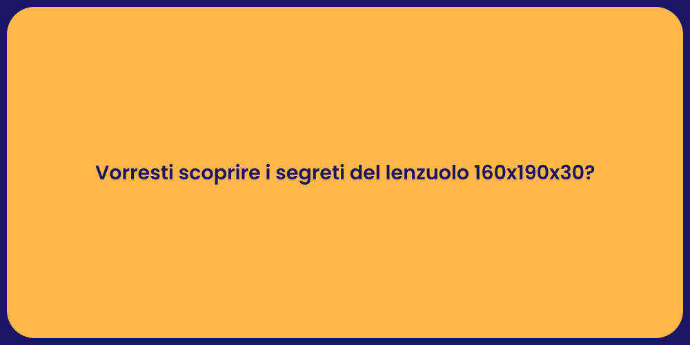 Vorresti scoprire i segreti del lenzuolo 160x190x30?