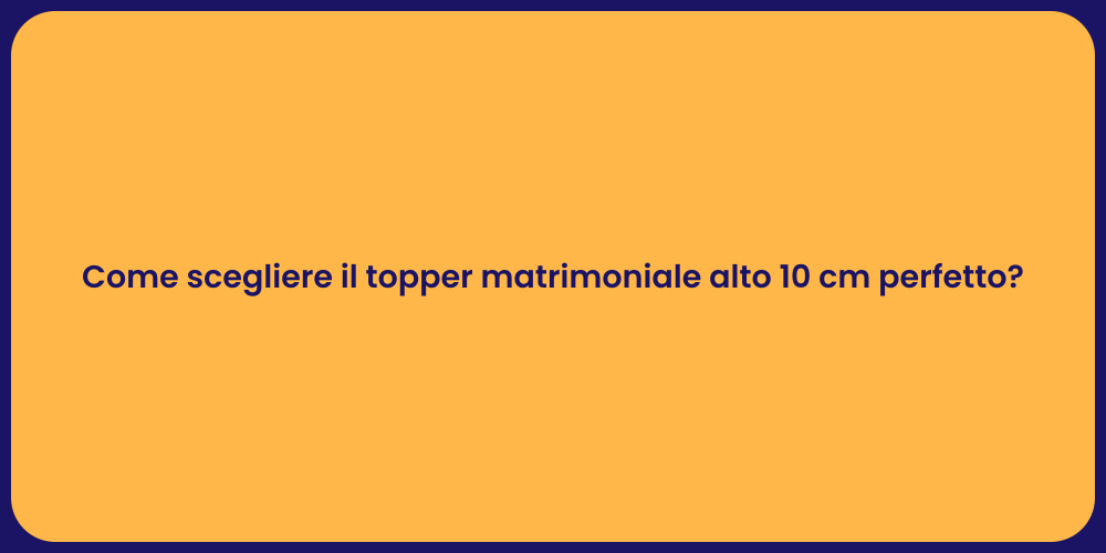 Come scegliere il topper matrimoniale alto 10 cm perfetto?