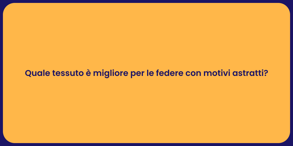 Quale tessuto è migliore per le federe con motivi astratti?