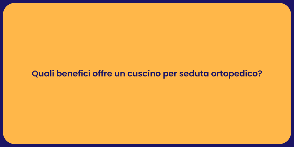 Quali benefici offre un cuscino per seduta ortopedico?