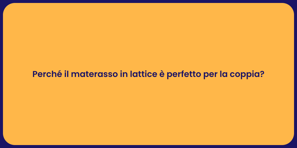 Perché il materasso in lattice è perfetto per la coppia?