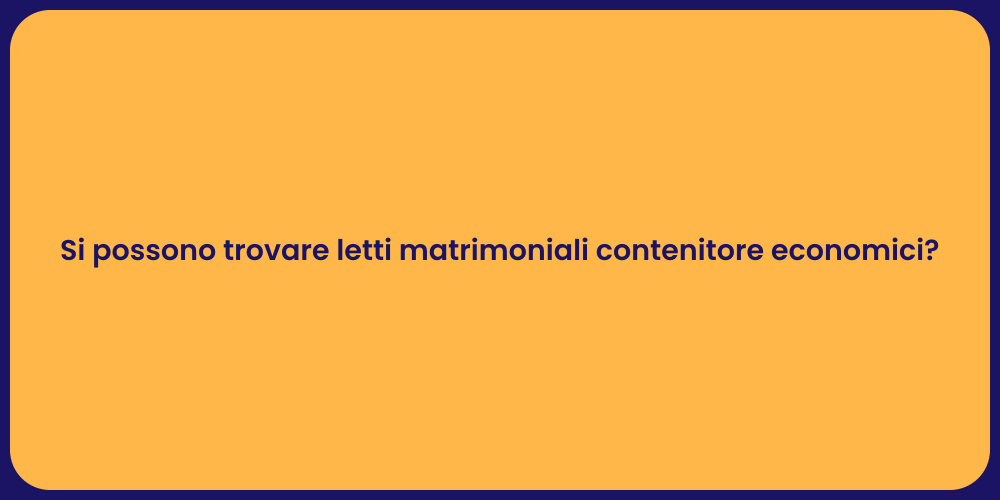 Si possono trovare letti matrimoniali contenitore economici?