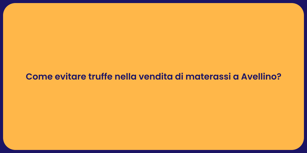 Come evitare truffe nella vendita di materassi a Avellino?