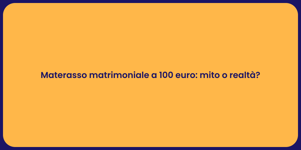 Materasso matrimoniale a 100 euro: mito o realtà?