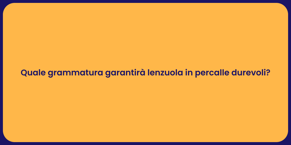 Quale grammatura garantirà lenzuola in percalle durevoli?