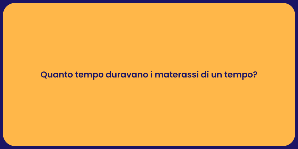 Quanto tempo duravano i materassi di un tempo?