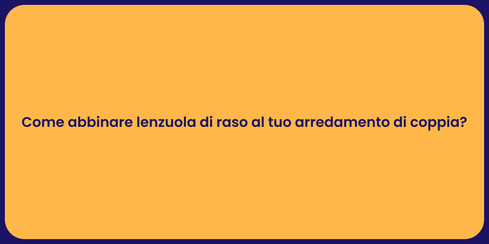 Come abbinare lenzuola di raso al tuo arredamento di coppia?