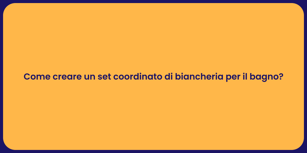 Come creare un set coordinato di biancheria per il bagno?