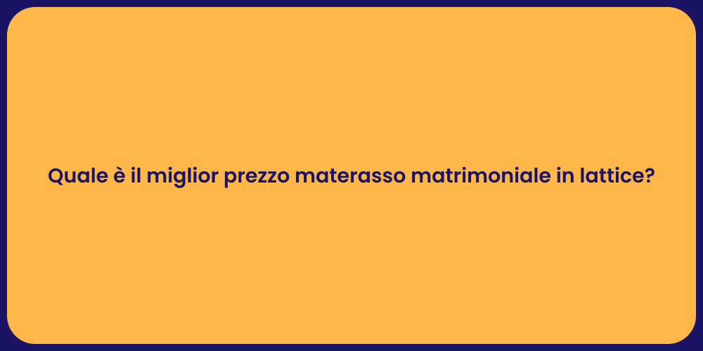 Quale è il miglior prezzo materasso matrimoniale in lattice?
