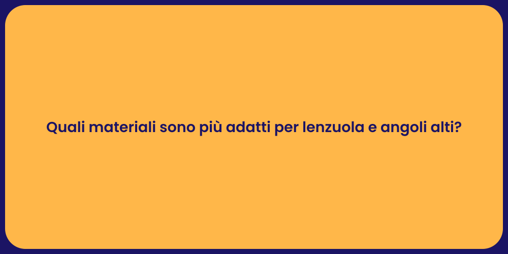 Quali materiali sono più adatti per lenzuola e angoli alti?