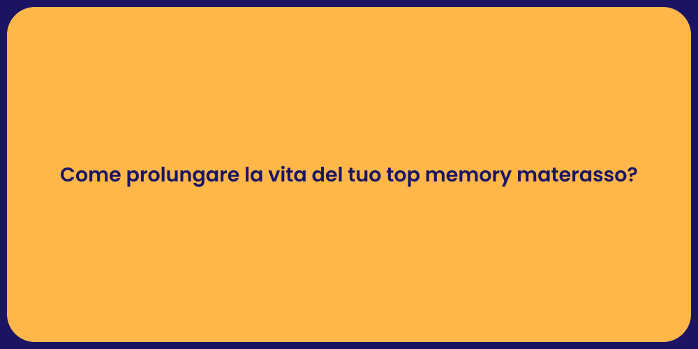 Come prolungare la vita del tuo top memory materasso?