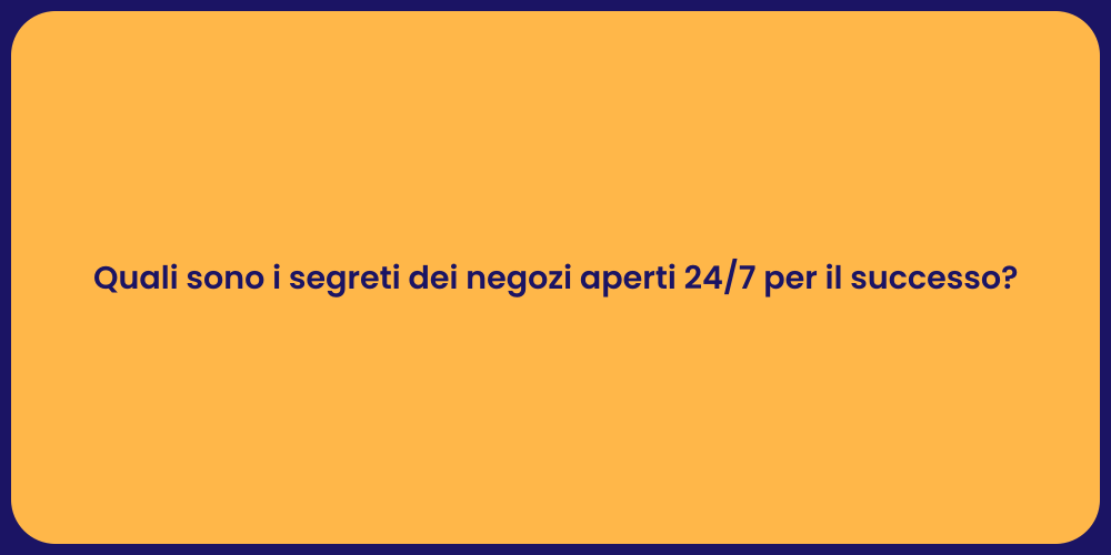 Quali sono i segreti dei negozi aperti 24/7 per il successo?