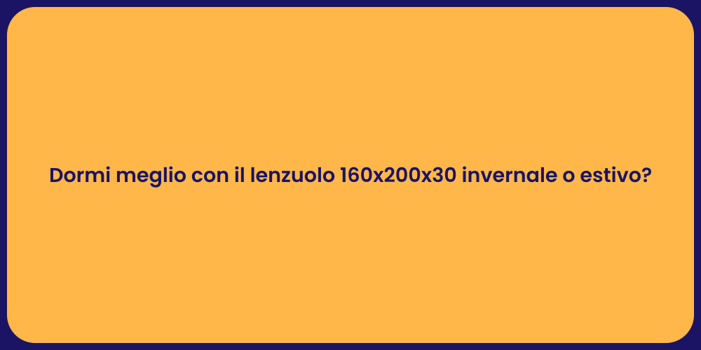 Dormi meglio con il lenzuolo 160x200x30 invernale o estivo?