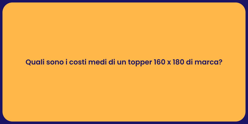 Quali sono i costi medi di un topper 160 x 180 di marca?