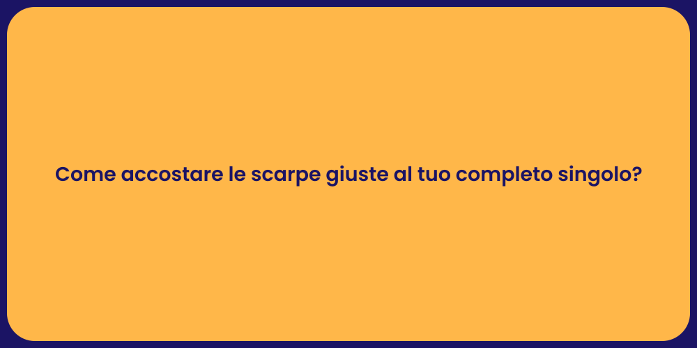 Come accostare le scarpe giuste al tuo completo singolo?