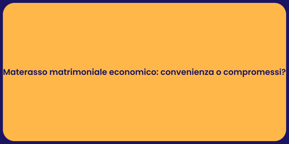 Materasso matrimoniale economico: convenienza o compromessi?