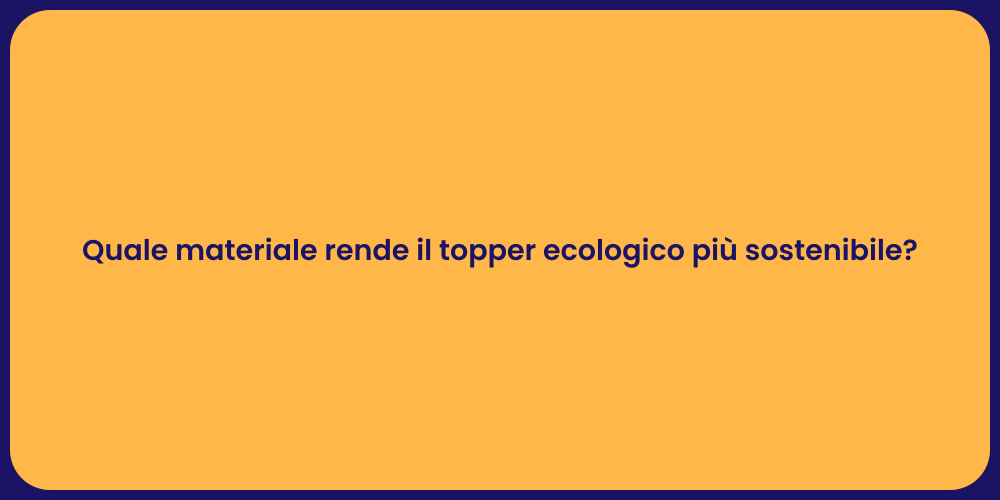Quale materiale rende il topper ecologico più sostenibile?