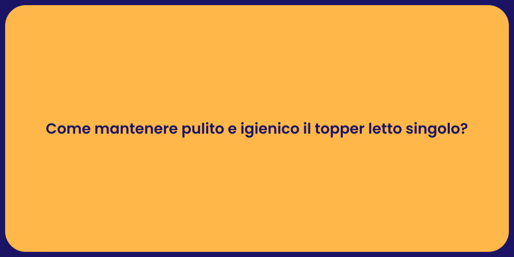 Come mantenere pulito e igienico il topper letto singolo?