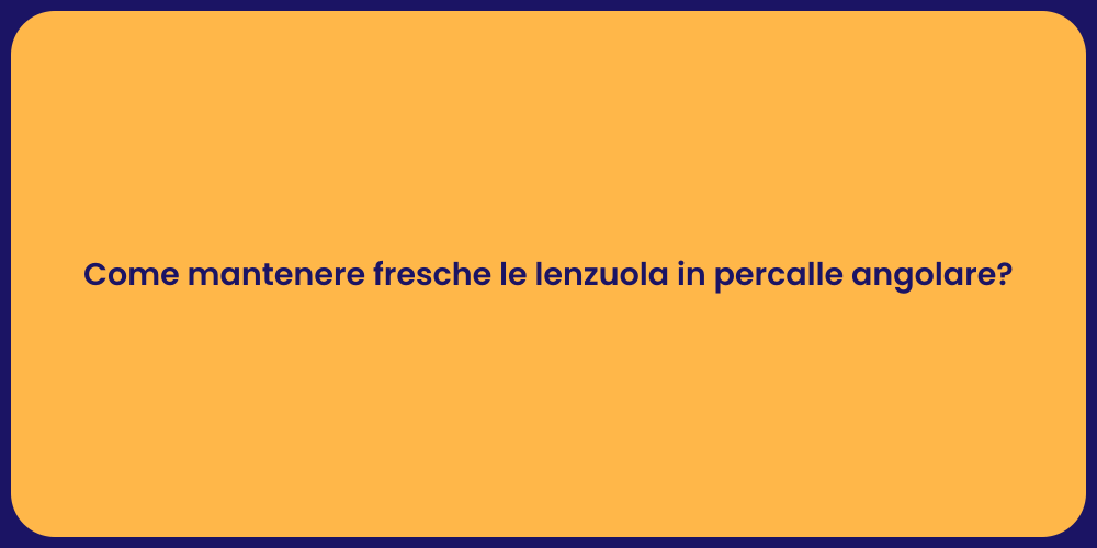 Come mantenere fresche le lenzuola in percalle angolare?