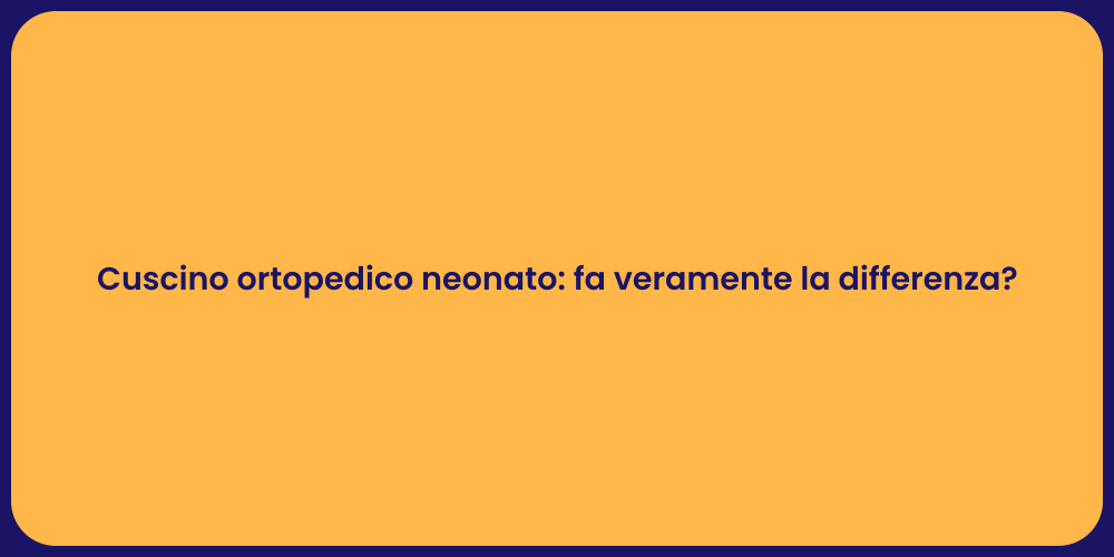 Cuscino ortopedico neonato: fa veramente la differenza?
