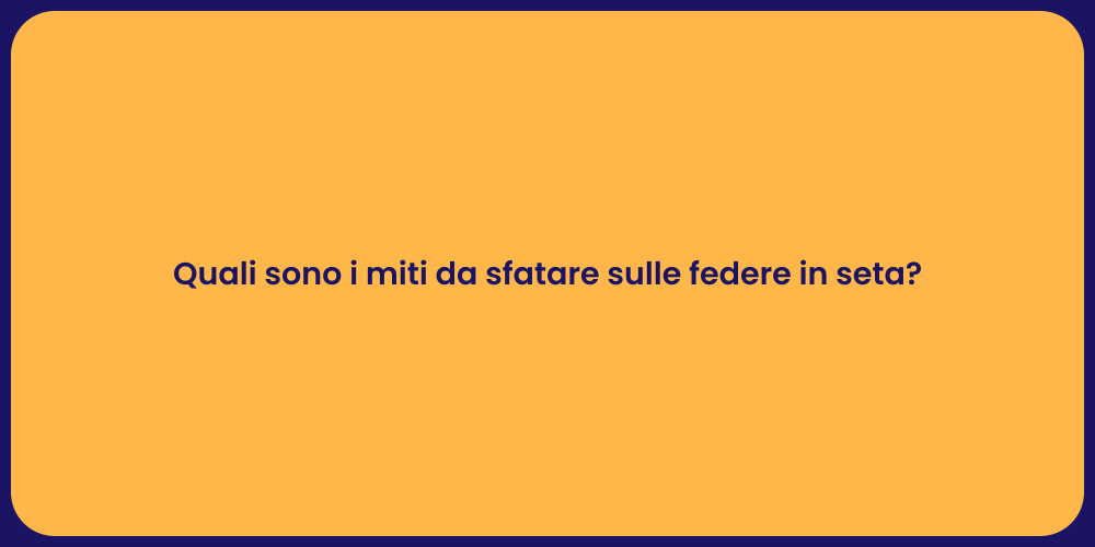 Quali sono i miti da sfatare sulle federe in seta?