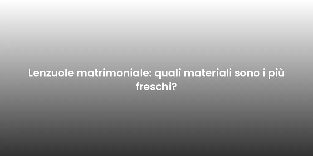 Lenzuole matrimoniale: quali materiali sono i più freschi?