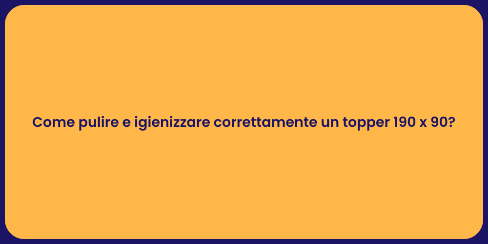 Come pulire e igienizzare correttamente un topper 190 x 90?