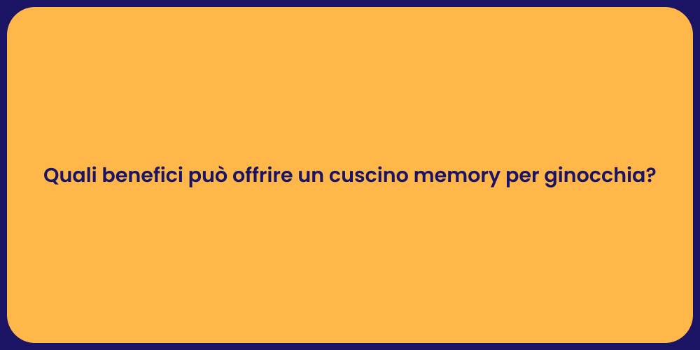 Quali benefici può offrire un cuscino memory per ginocchia?
