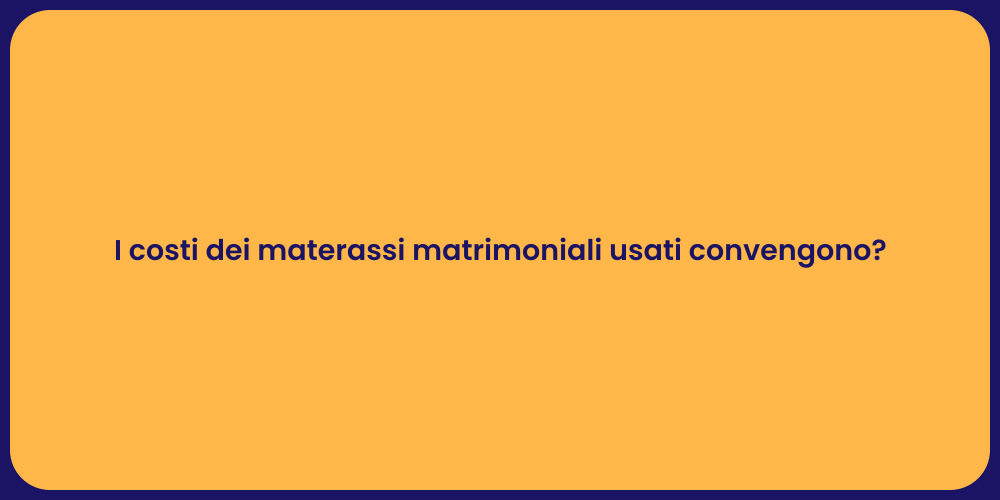 I costi dei materassi matrimoniali usati convengono?