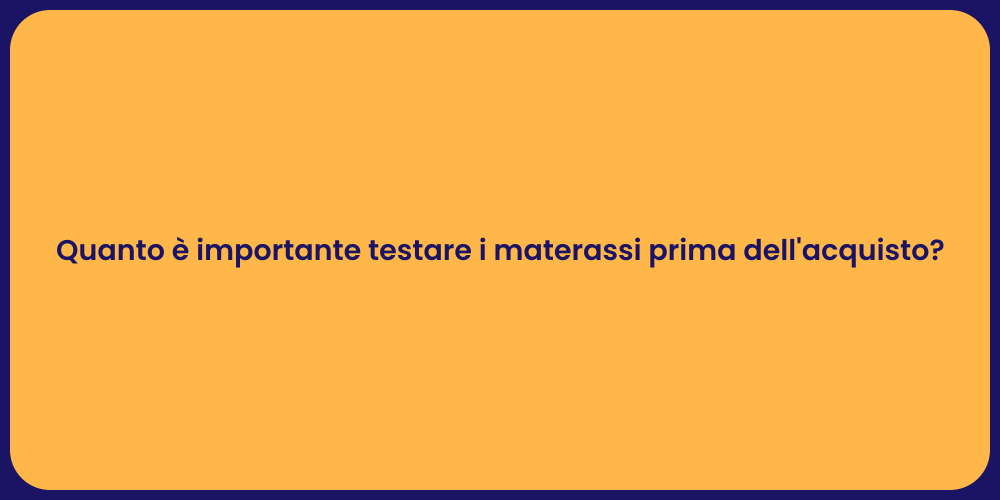 Quanto è importante testare i materassi prima dell'acquisto?