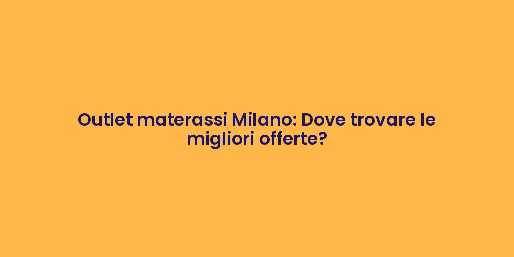 Outlet materassi Milano: Dove trovare le migliori offerte?