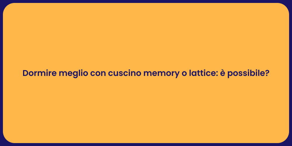 Dormire meglio con cuscino memory o lattice: è possibile?