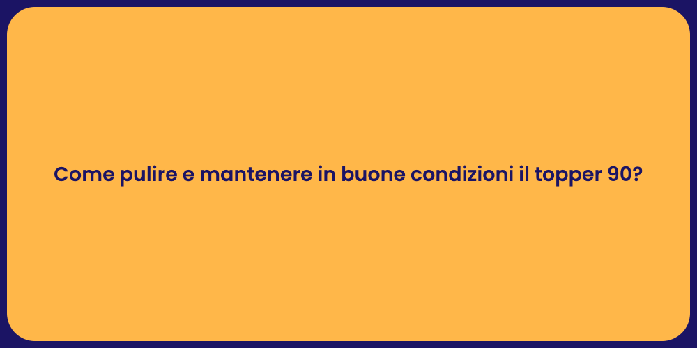 Come pulire e mantenere in buone condizioni il topper 90?