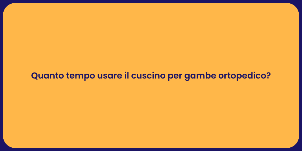 Quanto tempo usare il cuscino per gambe ortopedico?