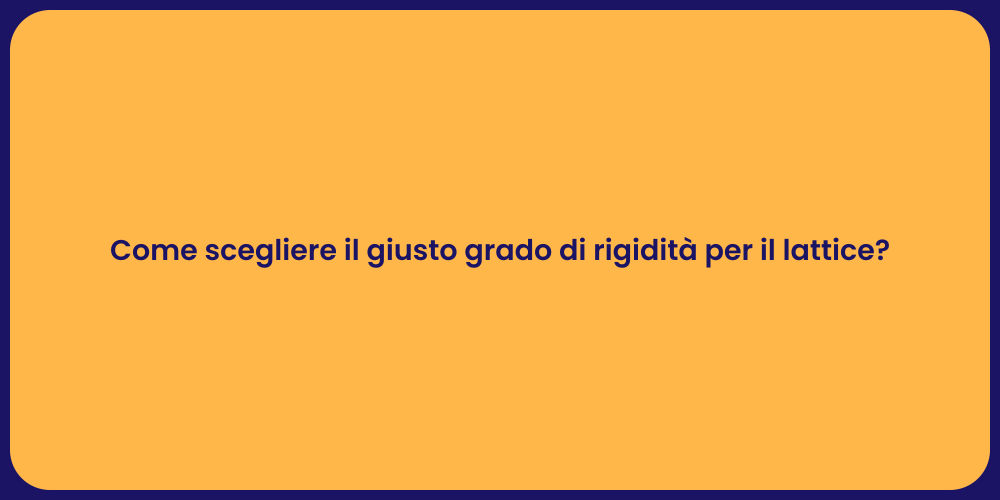Come scegliere il giusto grado di rigidità per il lattice?