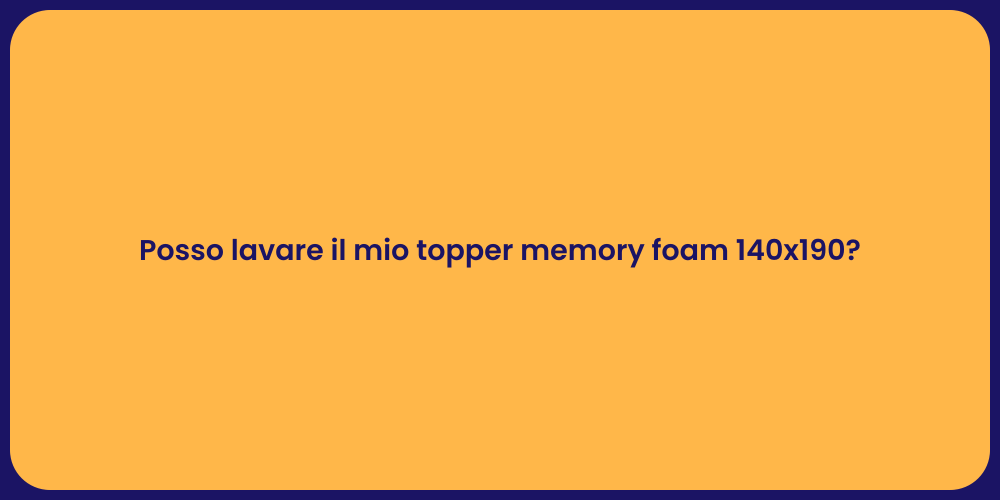 Posso lavare il mio topper memory foam 140x190?