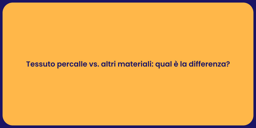 Tessuto percalle vs. altri materiali: qual è la differenza?