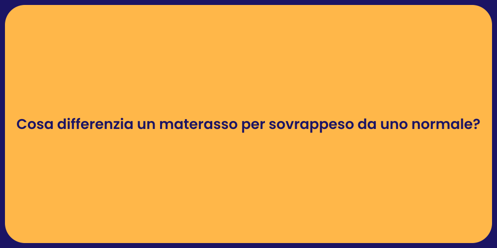 Cosa differenzia un materasso per sovrappeso da uno normale?