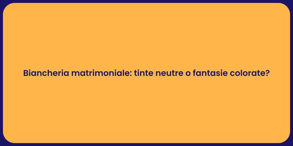 Biancheria matrimoniale: tinte neutre o fantasie colorate?