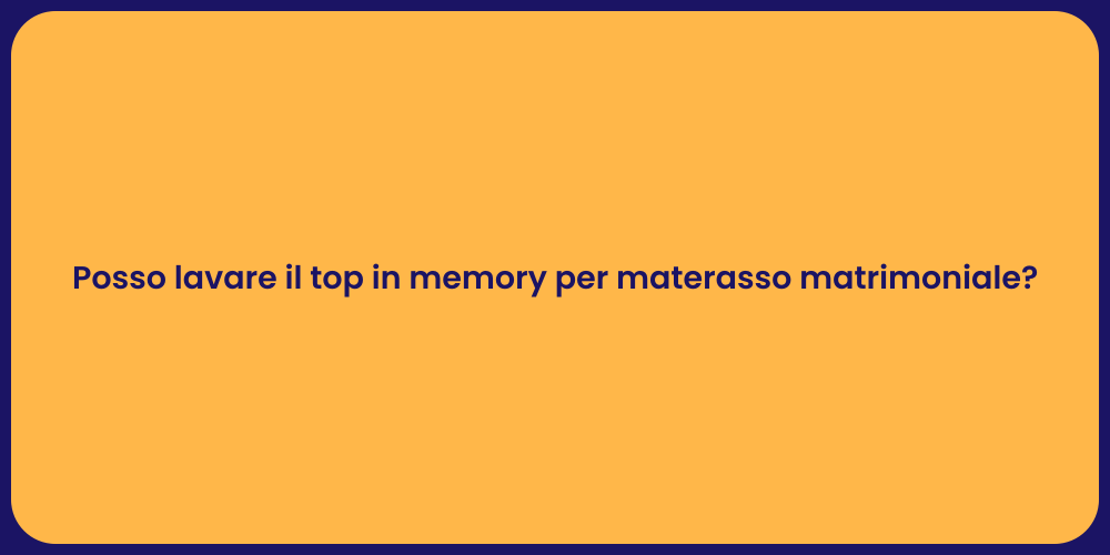 Posso lavare il top in memory per materasso matrimoniale?