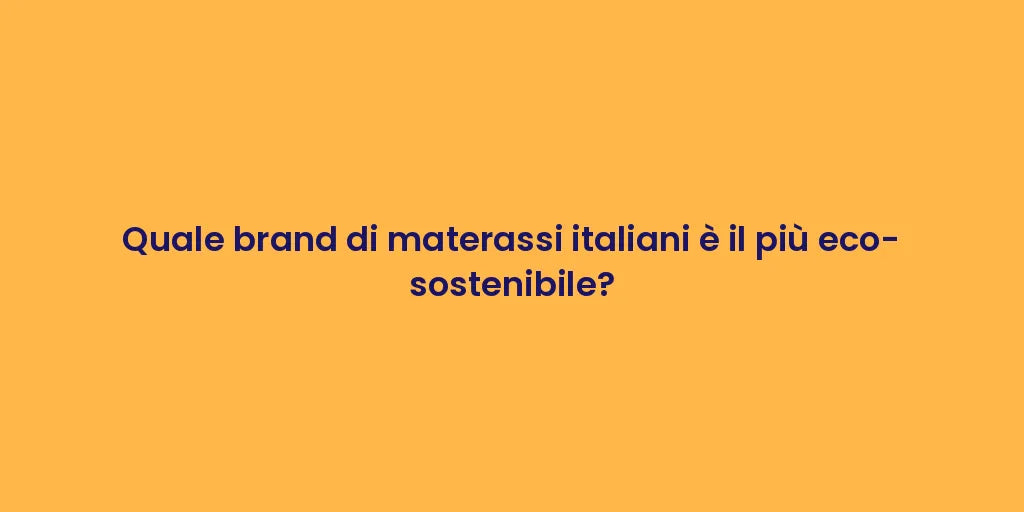 Quale brand di materassi italiani è il più eco-sostenibile?