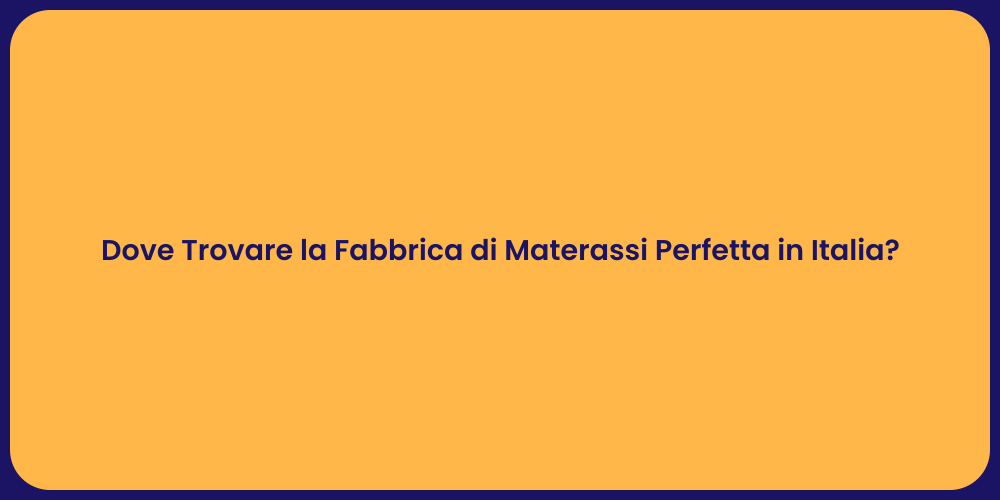 Dove Trovare la Fabbrica di Materassi Perfetta in Italia?