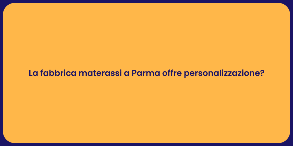 La fabbrica materassi a Parma offre personalizzazione?
