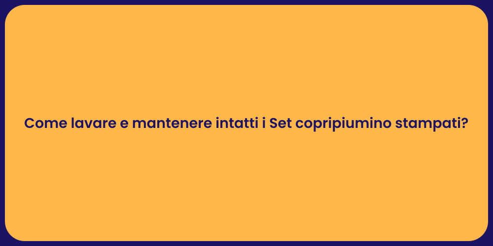 Come lavare e mantenere intatti i Set copripiumino stampati?