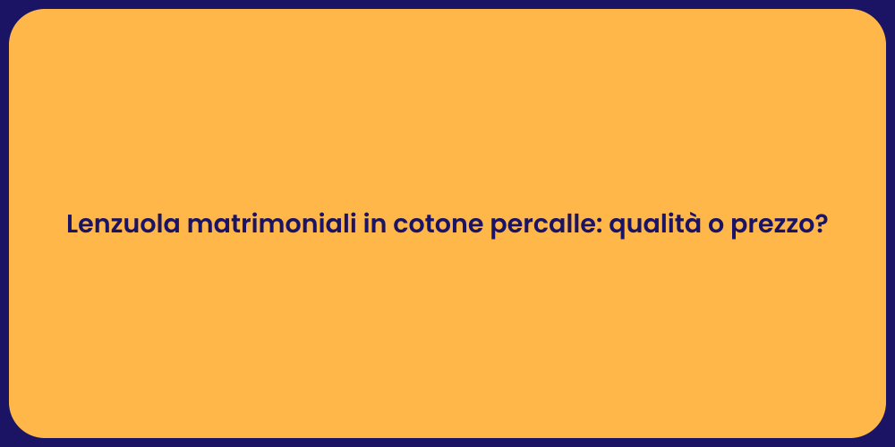 Lenzuola matrimoniali in cotone percalle: qualità o prezzo?