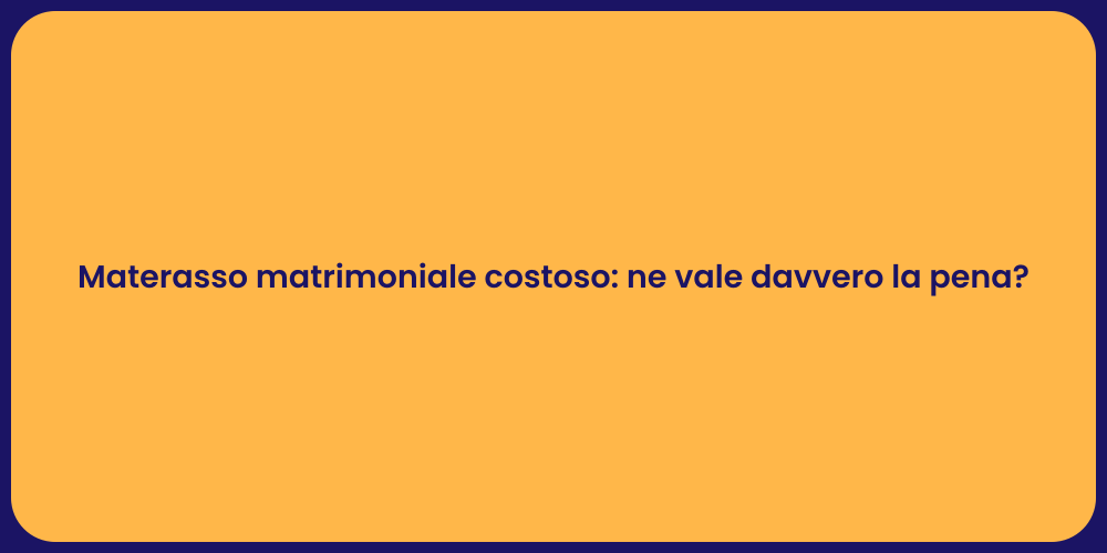 Materasso matrimoniale costoso: ne vale davvero la pena?